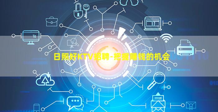 日照好KTV招聘-把握赚钱的机会