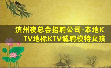 滨州夜总会招聘公司-本地KTV地标KTV诚聘模特女孩